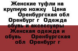 Женские туфли на крупную ножку › Цена ­ 3 000 - Оренбургская обл., Оренбург г. Одежда, обувь и аксессуары » Женская одежда и обувь   . Оренбургская обл.,Оренбург г.